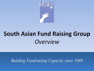 South Asian Fund Raising Group Overview Building Fundraising Capacity since 1989 