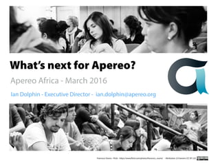 Ian Dolphin - Executive Director - ian.dolphin@apereo.org
Francisco Osorio - Flickr - https://www.flickr.com/photos/francisco_osorio/ - Attribution 2.0 Generic (CC BY 2.0)
Apereo Africa - March 2016
What’s next for Apereo?
 