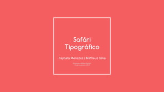 Safári
Tipográfico
Taynara Menezes | Matheus Silva
Sistemas e Mídias Digitais
19 de novembro, 2015
 