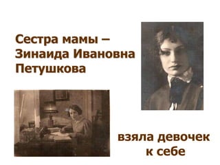 Сестра мамы –
Зинаида Ивановна
Петушкова
взяла девочек
к себе
 