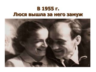 В 1955 г.
Люся вышла за него замуж
 