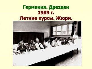 Германия. Дрезден
1989 г.
Летние курсы. Жюри.
 