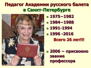 Педагог Академии русского балета
в Санкт-Петербурге
 1975−1982
 1984−1988
 1991-1994
 1996 -2016
Всего 26 лет!!!
 2006 − присвоено
звание
профессора
 