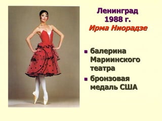 Ленинград
1988 г.
Ирма Ниорадзе
 балерина
Мариинского
театра
 бронзовая
медаль США
 