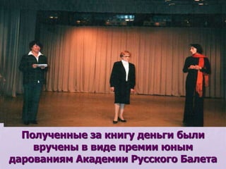 Полученные за книгу деньги были
вручены в виде премии юным
дарованиям Академии Русского Балета
 