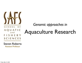 Genomic approaches in

                                Aquaculture Research
      Steven Roberts
          Assistant Professor




Friday, May 15, 2009
 