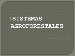 SISTEMAS
AGROFORESTALES
Elaborado por : Anielka aguilera
 