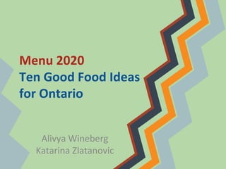 Menu 2020
Ten Good Food Ideas
for Ontario
Alivya Wineberg
Katarina Zlatanovic
 