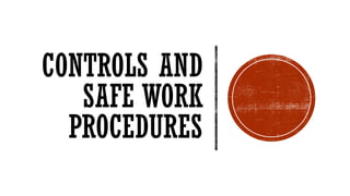 CONTROLS AND
SAFE WORK
PROCEDURES
 