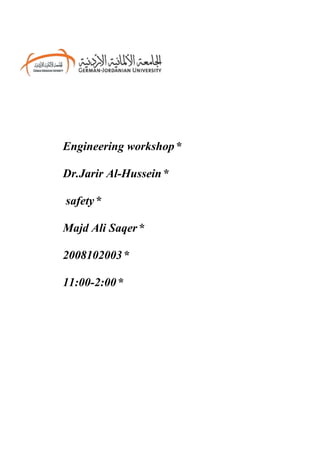 Engineering workshop *

Dr.Jarir Al-Hussein *

safety *

Majd Ali Saqer *

2008102003 *

11:00-2:00 *
 