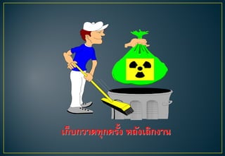 เก็บกวาดทุกครั้ง หลังเลิกงาน
 