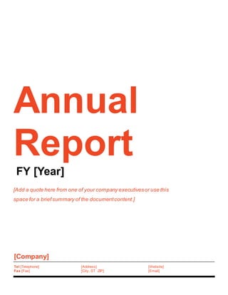 Annual
Report
FY [Year]
[Add a quote here from one of your company executivesor use this
space for a briefsummary of the documentcontent.]
[Company]
Tel [Telephone]
Fax [Fax]
[Address]
[City, ST ZIP]
[Website]
[Email]
 
