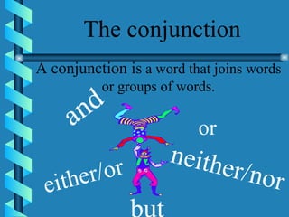 The conjunction A conjunction is  a word that joins words or groups of words. and or but either/or neither/nor 