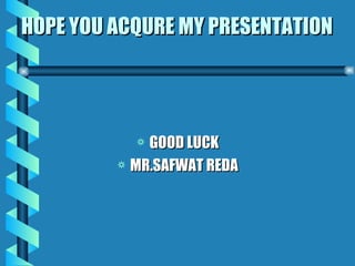 HOPE YOU ACQURE MY PRESENTATION GOOD LUCK MR.SAFWAT REDA 