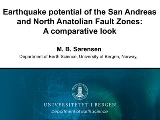 Earthquake potential of the San Andreas
and North Anatolian Fault Zones:
A comparative look
M. B. Sørensen
Department of Earth Science, University of Bergen, Norway,
Department of Earth Science
 