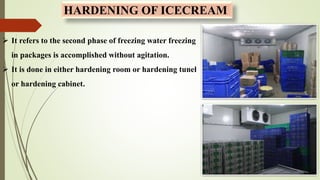 HARDENING OF ICECREAM
 It refers to the second phase of freezing water freezing
in packages is accomplished without agita...