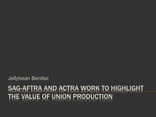 SAG-AFTRA AND ACTRA WORK TO HIGHLIGHT
THE VALUE OF UNION PRODUCTION
Jellybean Benitez
 