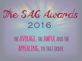 The SAG Awards
theaverage,theawfulandthe
appealing,inthatorder.
2016
 