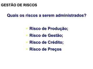 GESTÃO DE RISCOS
Quais os riscos a serem administrados?
• Risco de Produção;
• Risco de Gestão;
• Risco de Crédito;
• Risco de Preços
 