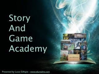 Story
      And
      Game
      Academy

Presented by Lucas Gillispie - www.edurealms.com
 
