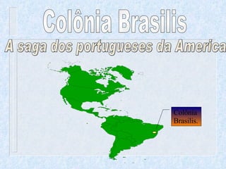 Colônia Brasilis A saga dos portugueses da America Colônia  Brasilis . 