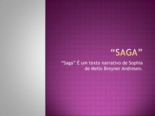 “Saga” É um texto narrativo de Sophia
de Mello Breyner Andresen.
 