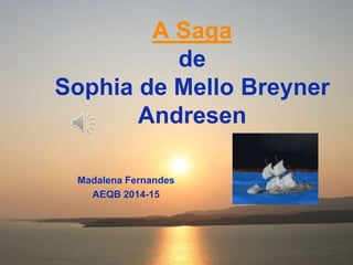 A Saga
de
Sophia de Mello Breyner
Andresen
Madalena Fernandes
AEQB 2014-15
 
