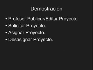 Demostración
● Profesor Publicar/Editar Proyecto.
● Solicitar Proyecto.


● Asignar Proyecto.


● Desasignar Proyecto.
 