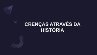CRENÇAS ATRAVÉS DA
HISTÓRIA
 