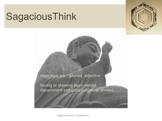 SagaciousThink




      sagacious |səˈgāshəs adjective
                         |

      having or showing keen mental
      discernment and good judgment; shrewd




              SagaciousThink - Confidential
 