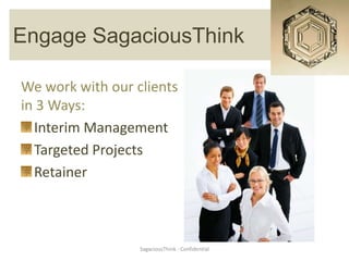 Risk Management
Engage SagaciousThink

We work with our clients
in 3 Ways:
  Interim Management
  Targeted Projects
  Retainer



                  SagaciousThink - Confidential
 