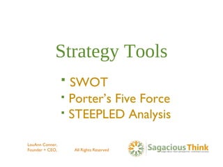 Strategy Tools
 SWOT
 Porter’s Five Force
 STEEPLED Analysis
LouAnn Conner,
Founder + CEO, All Rights Reserved
 