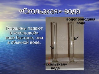 «Скользкая» вода Горошины падают в «скользкой» воде быстрее, чем в обычной воде. «скользкая» вода водопроводная вода 