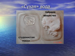 «Сухая» вода студенистая масса   твёрдое вещество   