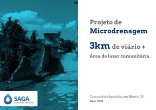 Comunidade Igrejinha,em Niterói / RJ
Ano: 2016
Área de lazer comunitária.
Projeto de
Microdrenagem
3km de viário +
 