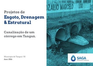 Município de Tanguá / RJ
Ano: 2016
Projetos de
Esgoto, Drenagem
& Estrutural
Canalização de um
córrego em Tanguá.
 