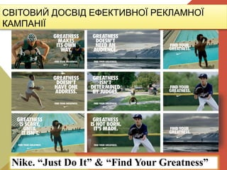 СВІТОВИЙ ДОСВІД ЕФЕКТИВНОЇ РЕКЛАМНОЇ
КАМПАНІЇ
Nike. “Just Do It” & “Find Your Greatness”
 