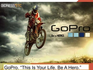 GoPro. “This Is Your Life. Be A Hero.”
 
