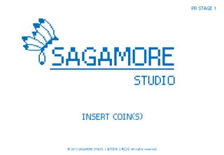 PR STAGE 1

SAGAMORE
STUDIO
INSERT COIN(S)

ⓒ 2013 SAGAMORE STUDIO. / 새거모어 스튜디오 All rights reserved.

 