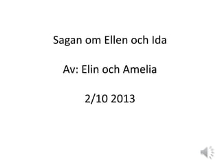 Sagan om Ellen och Ida
Av: Elin och Amelia
2/10 2013
 