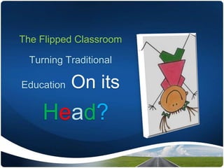 The Flipped Classroom
Turning Traditional
Education On its
Head?
 