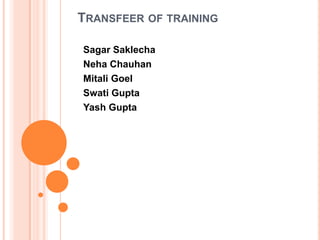 TRANSFEER OF TRAINING
Sagar Saklecha
Neha Chauhan
Mitali Goel
Swati Gupta
Yash Gupta

 