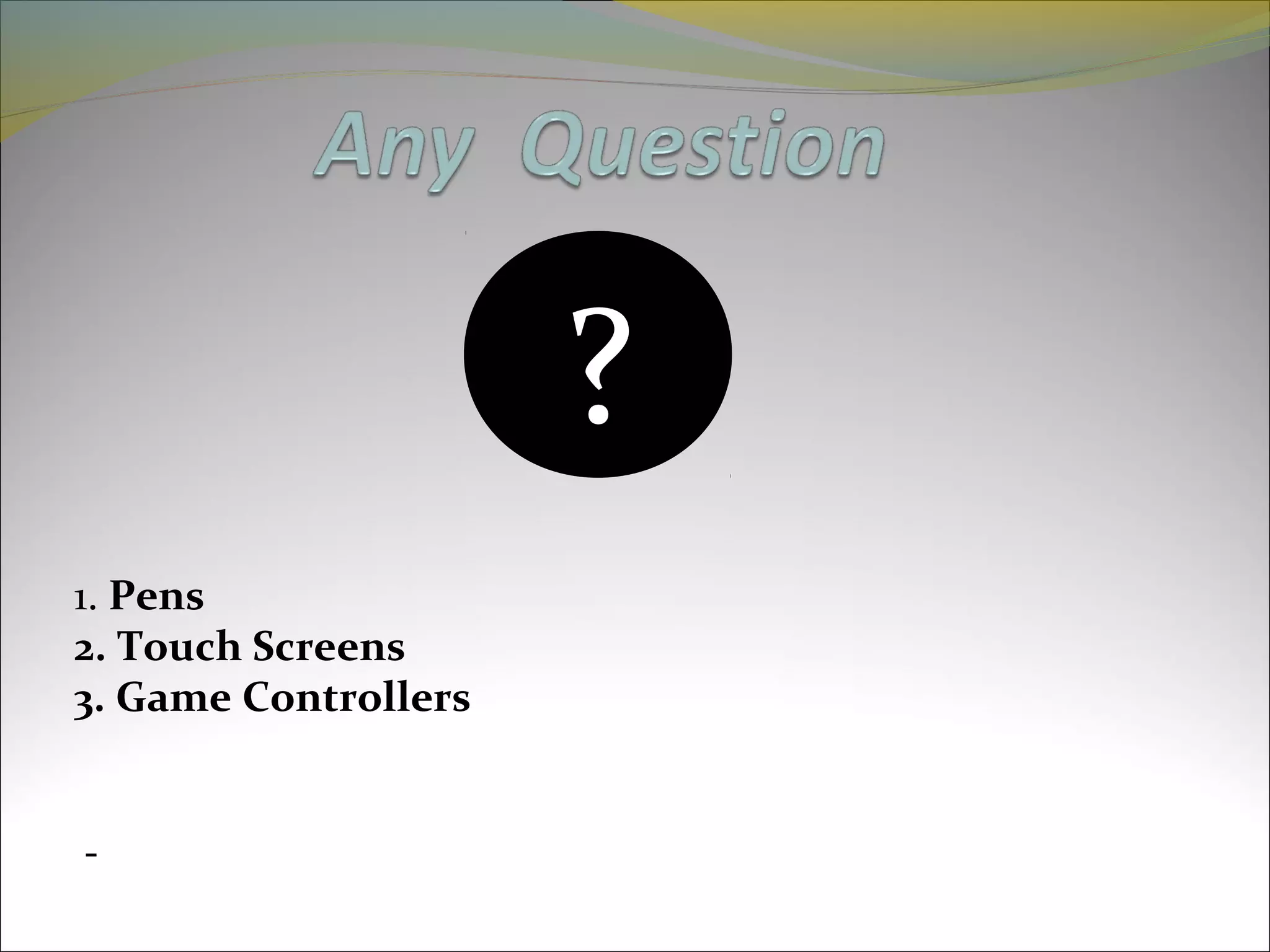 1. Pens
2. Touch Screens
3. Game Controllers
?
 