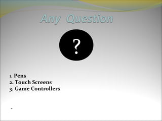 1. Pens
2. Touch Screens
3. Game Controllers
?
 