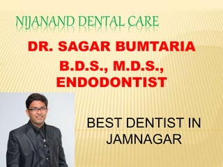 NIJANAND DENTAL CARE
DR. SAGAR BUMTARIA
B.D.S., M.D.S.,
ENDODONTIST
BEST DENTIST IN
JAMNAGAR
 