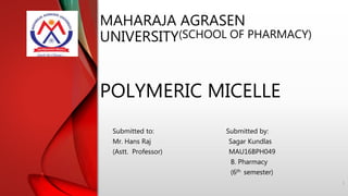 MAHARAJA AGRASEN
UNIVERSITY(SCHOOL OF PHARMACY)
POLYMERIC MICELLE
Submitted to: Submitted by:
Mr. Hans Raj Sagar Kundlas
(Astt. Professor) MAU16BPH049
B. Pharmacy
(6th semester)
1
 
