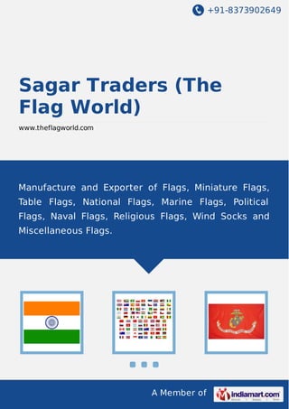+91-8373902649

Sagar Traders (The
Flag World)
www.theflagworld.com

Manufacture and Exporter of Flags, Miniature Flags,
Table Flags, National Flags, Marine Flags, Political
Flags, Naval Flags, Religious Flags, Wind Socks and
Miscellaneous Flags.

A Member of

 