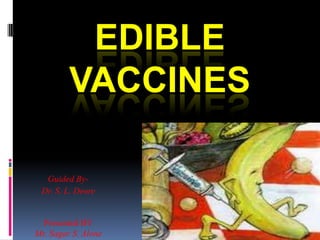 EDIBLE
VACCINES
Guided By-
Dr. S. L. Deore
Presented BY
Mr. Sagar S. Alone
 