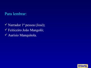 Para lembrar: Narrador 1ª pessoa (José); Feiticeiro João Mangolô; Aurísio Manquitola. 