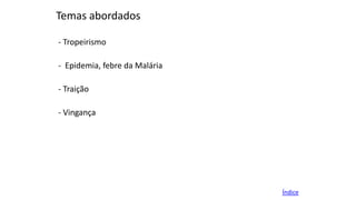 Temas abordados
- Tropeirismo

- Epidemia, febre da Malária
- Traição

- Vingança

Índice

 